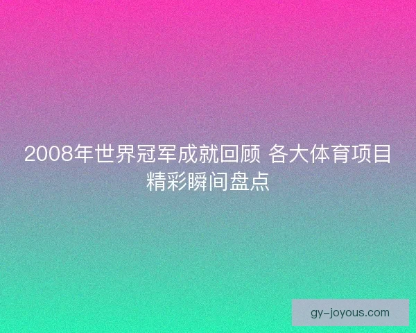 2008年世界冠军成就回顾 各大体育项目精彩瞬间盘点