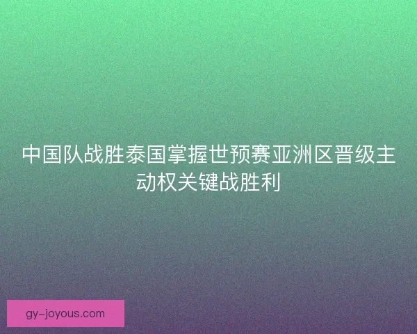 中国队战胜泰国掌握世预赛亚洲区晋级主动权关键战胜利