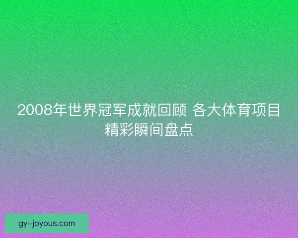2008年世界冠军成就回顾 各大体育项目精彩瞬间盘点