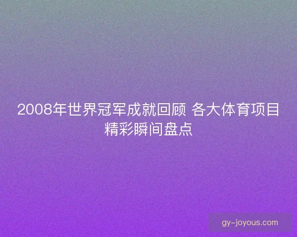 2008年世界冠军成就回顾 各大体育项目精彩瞬间盘点
